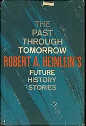 The Past Through Tomorrow: Future History Stories by Robert A. Heinlein