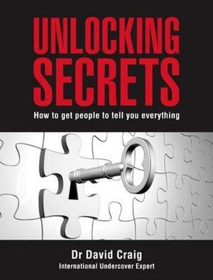 Unlocking Secrets: How to get people to tell you everything by David Craig