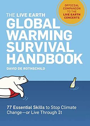 The Live Earth Global Warming Survival Handbook: 77 Essential Skills to Stop Climate Change by David de Rothschild