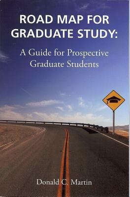Road Map for Graduate Study: A Guide for Prospective Graduate Students by Donald Martin