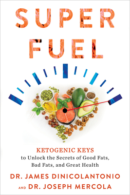 Superfuel: Ketogenic Keys to Unlock the Secrets of Good Fats, Bad Fats, and Great Health by James DiNicolantonio, Joseph Mercola