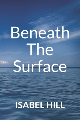 Beneath the Surface by Isabel Hill