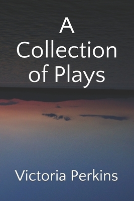A Collection of Plays by Victoria Perkins