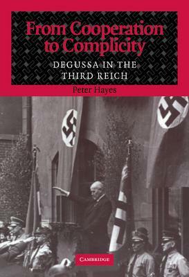 From Cooperation to Complicity: Degussa in the Third Reich by Peter Hayes