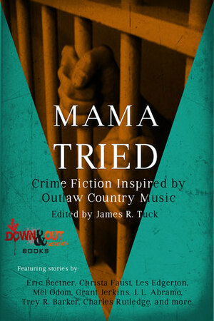 Mama Tried: Crime Fiction Inspired by Outlaw Country Music by James R. Tuck