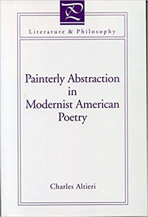 Painterly Abstraction In Modernist American Poetry: The Contemporaneity Of Modernism by Charles Altieri