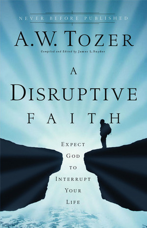 A Disruptive Faith: Expect God to Interrupt Your Life by James L. Snyder, A.W. Tozer