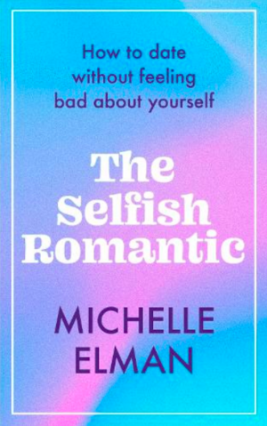 The Selfish Romantic: How to Date Without Feeling Bad about Yourself by Michelle Elman