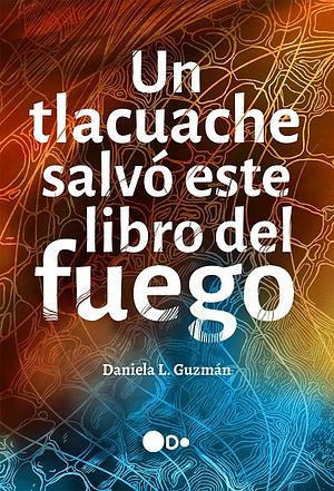 Un tlacuache salvó este libro del fuego by Daniela L. Guzmán