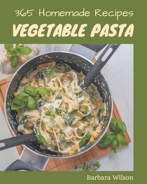 365 Homemade Vegetable Pasta Recipes: A Highly Recommended Vegetable Pasta Cookbook by Barbara Wilson