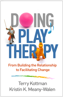 Doing Play Therapy: From Building the Relationship to Facilitating Change by Kristin K. Meany-Walen, Terry Kottman