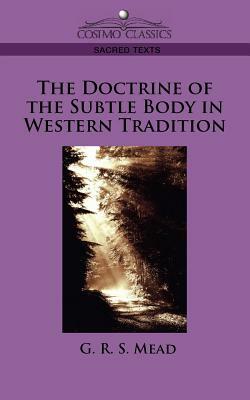 The Doctrine of the Subtle Body in Western Tradition by G.R.S. Mead