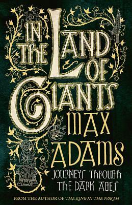 In the Land of Giants: Journeys Through the Dark Ages by Max Adams