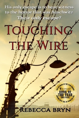 Touching the Wire: A doctor and nurse fight to save lives, and find love in a Nazi death-camp. Seventy years later the doctor's granddaug by Rebecca Bryn