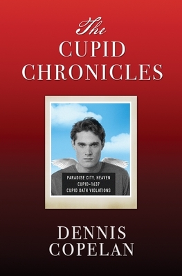 The Cupid Chronicles by Dennis Copelan