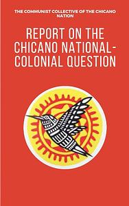 Report on the Chicano National-Colonial Question: By The Communist Collective of the Chicano Nation by The Communist Collective of the Chicano Nation