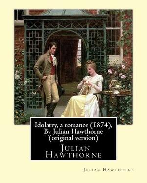 Idolatry, a romance (1874), By Julian Hawthorne (original version) by Julian Hawthorne