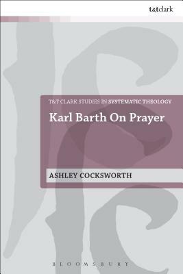 Karl Barth on Prayer by Ashley Cocksworth