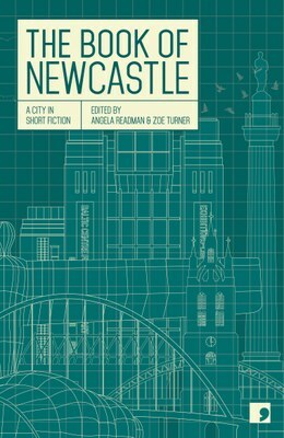 The Book of Newcastle by Jessica Andrews, Angela Readman, Zoe Turner, Julia Darling, Degna Stone, Glynis Reed, Crista Ermiya, Margaret Wilkinson, J.A. Mensah, Sean O'Brien, Chrissie Glazebrook