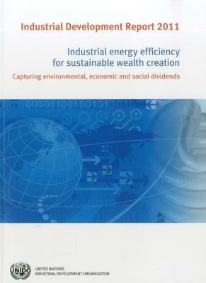 Industrial Development Report: Industrial Energy Efficiency for Sustainable Wealth Creation: Capturing Environmental, Economic and Social Dividends by 