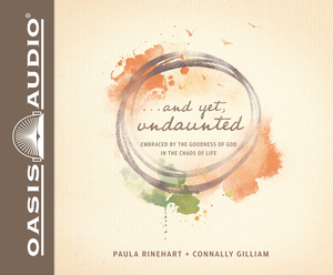 And Yet, Undaunted: Embraced by the Goodness of God in the Chaos of Life by Paula Rinehart, Connally Gilliam