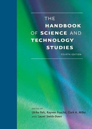 The Handbook of Science and Technology Studies, Fourth Edition by Laurel Smith-Doerr, Clark A. Miller, Rayvon Fouché, Ulrike Felt