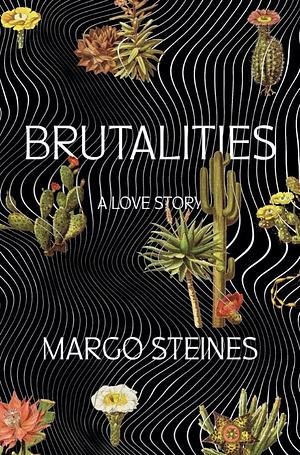 Brutalities: A Love Story by Margo Steines