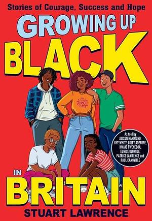 Growing Up Black in Britain: Stories of Courage, Success and Hope by Stuart Lawrence, Ashley Hickson-Lovence