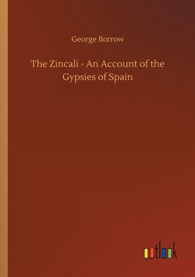 The Zincali - An Account of the Gypsies of Spain by George Borrow