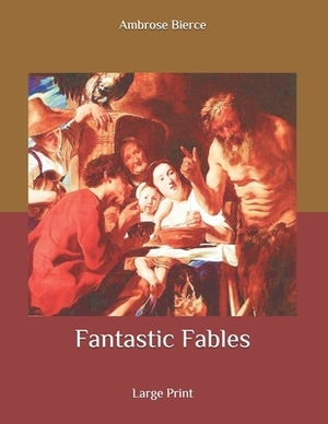 Fantastic Fables: Large Print by Ambrose Bierce