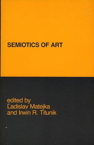 Semiotics of Art: Prague School Contributions by Ladislav Matejka, Irwin R. Titunik