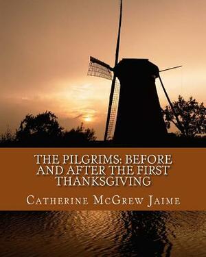 The Pilgrims: Before and After the First Thanksgiving by Catherine McGrew Jaime