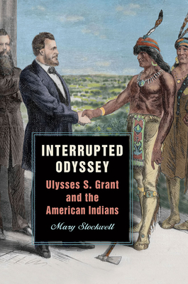 Interrupted Odyssey: Ulysses S. Grant and the American Indians by Mary Stockwell