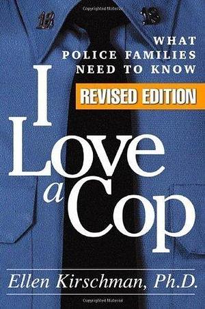 I Love a Cop, Revised Edition: What Police Families Need to Know by Ellen Kirschman, Ellen Kirschman
