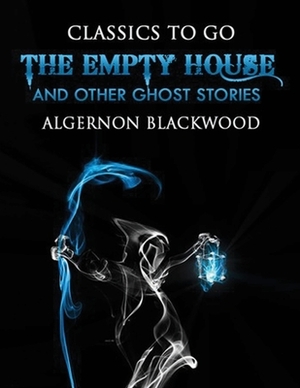 The Empty House and Other Ghost Stories (Annotated) by Algernon Blackwood