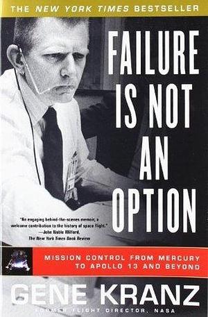 Failure Is Not an Option: Mission Control From Mercury to Apollo 13 and Beyond by Gene Kranz, Gene Kranz