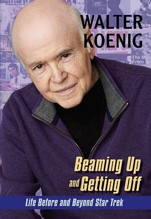 Beaming Up and Getting Off: Life Before and Beyond Star Trek by Walter Koenig