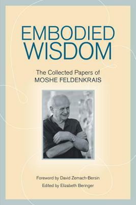 Embodied Wisdom: The Collected Papers of Moshe Feldenkrais by Moshe Feldenkrais