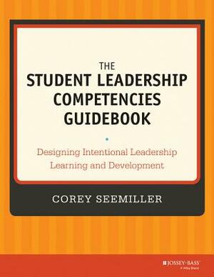 The Student Leadership Competencies Guidebook: Designing Intentional Leadership Learning and Development by Corey Seemiller