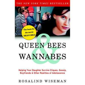 Queen Bees and Wannabes: Helping Your Daughter Survive Cliques, Gossip, Boyfriends, and the New Realities of Girl World by Rosalind Wiseman