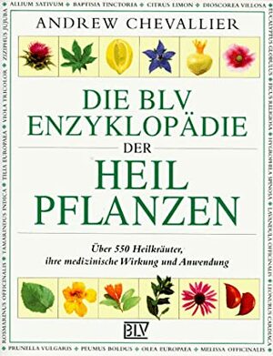 Die BLV-Enzyklopädie der Heilpflanzen: über 550 Heilkräuter, ihre medizinische Wirkung und Anwendung by Andrew Chevallier