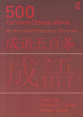 500 Common Chinese Idioms: An Annotated Frequency Dictionary by Cornelius C. Kubler, Liwei Jiao, Weiguo Zhang