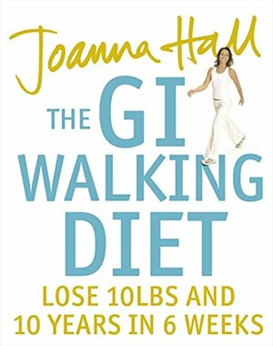 The GI Walking Diet: Lose 10lbs and 10 Years in Six Weeks by Joanna Hall