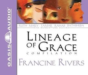 Lineage of Grace Compilation: Unveiled: Tamar/Unashamed: Rahab/Unshaken: Ruth/Unspoken: Bathsheba/Unafraid: Mary by Anita Lustrea, Francine Rivers