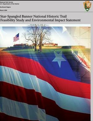 Star-Spangled Banner National Historic Trail: Feasibility Study & Final Environmental Impact Statement by U. S. Department of the Interior