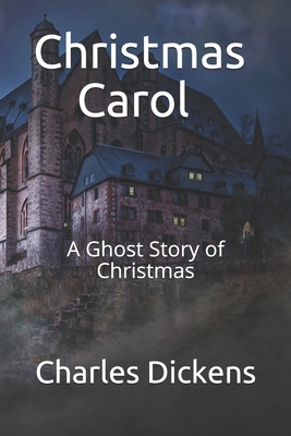 A Christmas Carol: A Ghost Story of Christmas by Charles Dickens