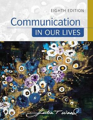 Communication in Our Lives by Julia T. Wood