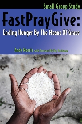 FastPrayGive: Ending Hunger By The Means Of Grace by Andy Morris