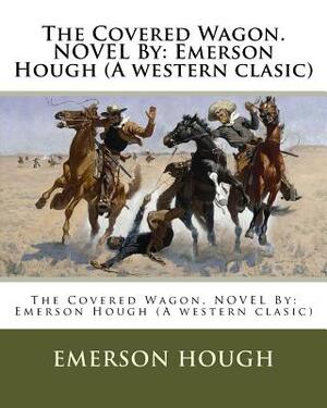 The Covered Wagon. NOVEL By: Emerson Hough (A western clasic) by Emerson Hough