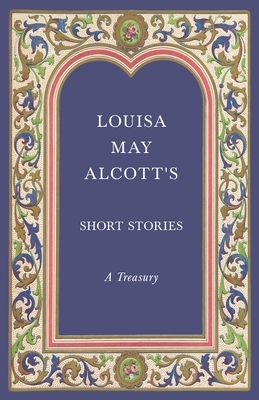 Louisa May Alcott's Short Stories - A Treasury by Louisa May Alcott